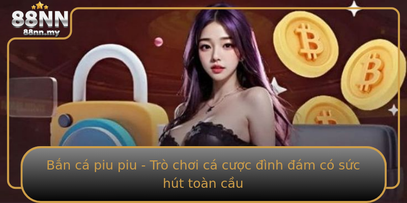 Bắn cá piu piu - Trò chơi cá cược đình đám có sức hút toàn cầu