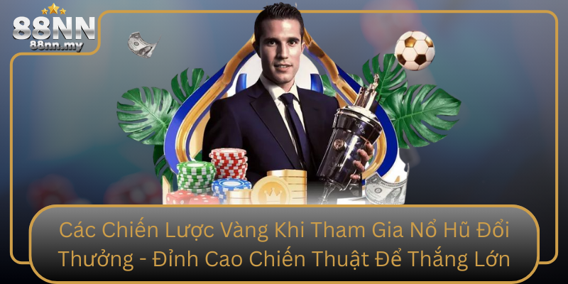 Các Chiến Lược Vàng Khi Tham Gia Nổ Hũ Đổi Thưởng - Đỉnh Cao Chiến Thuật Để Thắng Lớn Cac Chien Luoc Vang Khi Tham Gia No Hu Doi Thuong Dinh Cao Chien Thuat De Thang Lon