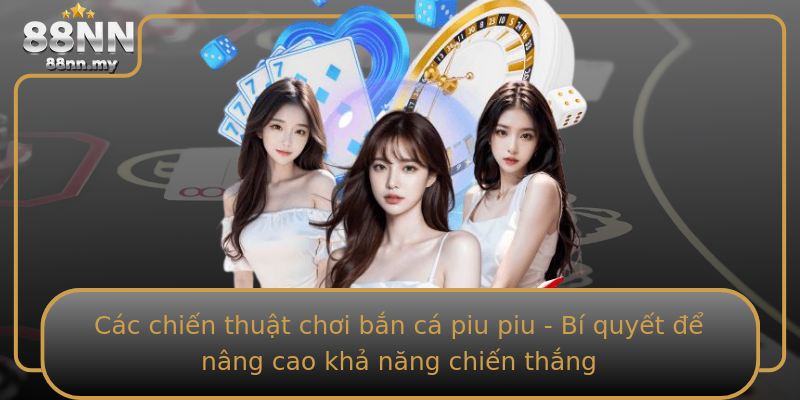 Các chiến thuật chơi bắn cá piu piu - Bí quyết để nâng cao khả năng chiến thắng