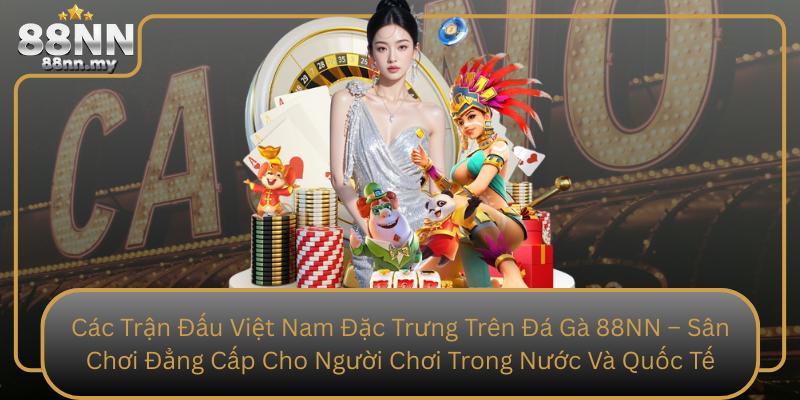 Các Trận Đấu Việt Nam Đặc Trưng Trên Đá Gà 88NN – Sân Chơi Đẳng Cấp Cho Người Chơi Trong Nước Và Quốc Tế Cac Tran Dau Viet Nam Dac Trung Tren Da Ga 88Nn San Choi Dang Cap Cho Nguoi Choi Trong Nuoc Va Quoc Te