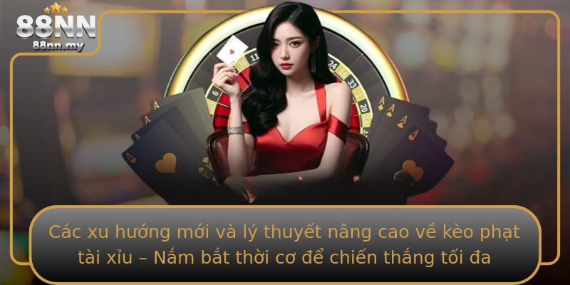 Các xu hướng mới và lý thuyết nâng cao về kèo phạt tài xỉu – Nắm bắt thời cơ để chiến thắng tối đa Các xu hướng mới và lý thuyết nâng cao về kèo phạt tài xỉu – Nắm bắt thời cơ để chiến thắng tối đa