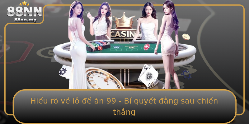 Hiểu rõ về lô đề ăn 99 - Bí quyết đằng sau chiến thắng