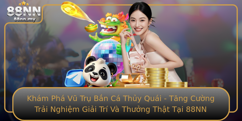 Khám Phá Vũ Trụ Bắn Cá Thủy Quái - Tăng Cường Trải Nghiệm Giải Trí Và Thưởng Thật Tại 88NN Khám Phá Vũ Trụ Bắn Cá Thủy Quái - Tăng Cường Trải Nghiệm Giải Trí Và Thưởng Thật Tại 88NN