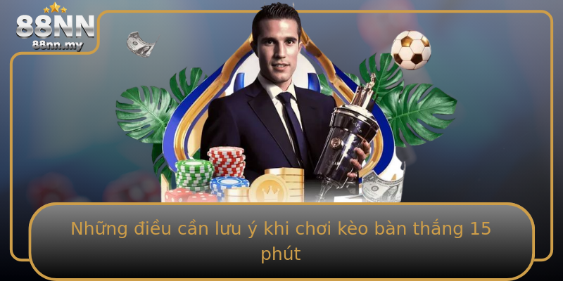 Những điều cần lưu ý khi chơi kèo bàn thắng 15 phút