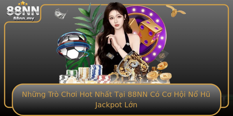 Những Trò Chơi Hot Nhất Tại 88NN Có Cơ Hội Nổ Hũ Jackpot Lớn