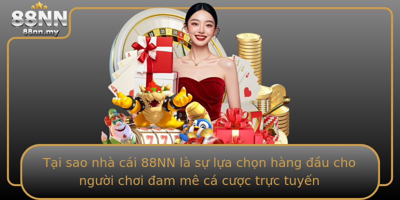 Tại sao nhà cái 88NN là sự lựa chọn hàng đầu cho người chơi đam mê cá cược trực tuyến