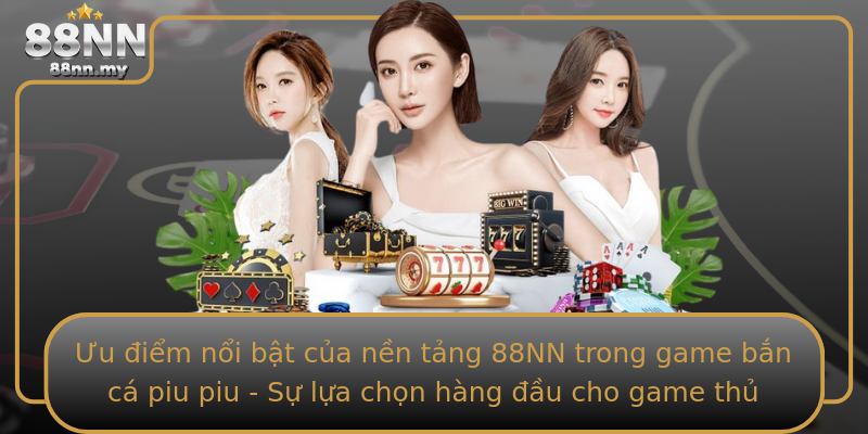 Ưu điểm nổi bật của nền tảng 88NN trong game bắn cá piu piu - Sự lựa chọn hàng đầu cho game thủ