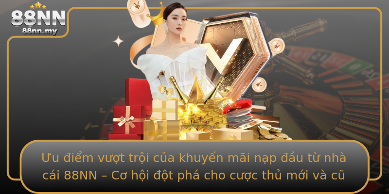 Ưu điểm vượt trội của khuyến mãi nạp đầu từ nhà cái 88NN – Cơ hội đột phá cho cược thủ mới và cũ